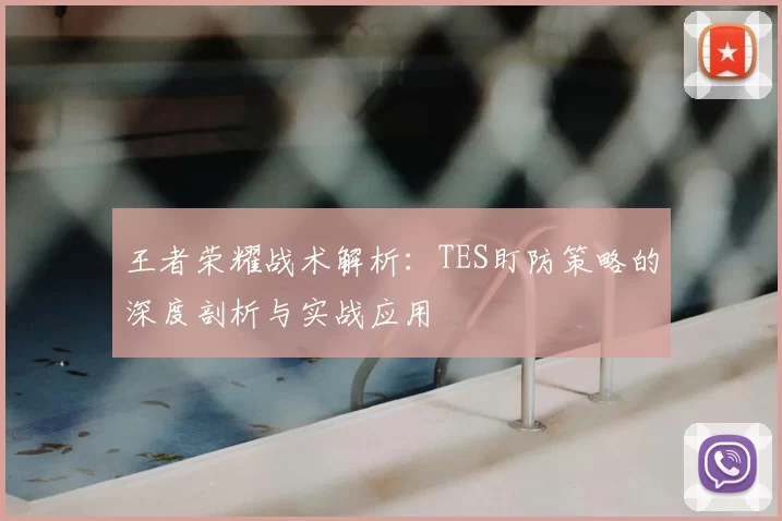 王者荣耀战术解析：TES盯防策略的深度剖析与实战应用