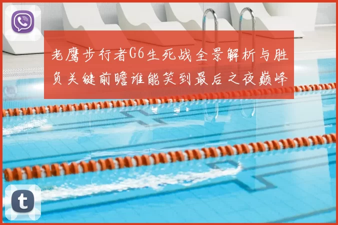 老鹰步行者G6生死战全景解析与胜负关键前瞻谁能笑到最后之夜巅峰