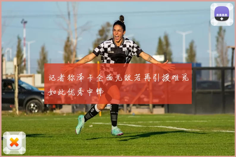 记者称泽卡全面无敌若再引援难觅如此优秀中锋