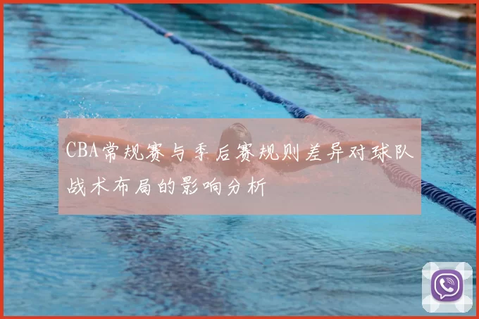CBA常规赛与季后赛规则差异对球队战术布局的影响分析