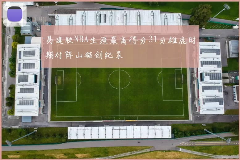 易建联NBA生涯最高得分31分雄鹿时期对阵山猫创纪录