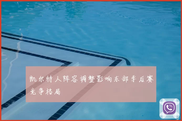 凯尔特人阵容调整影响东部季后赛竞争格局