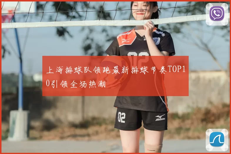 上海排球队领跑最新排球节奏TOP10引领全场热潮