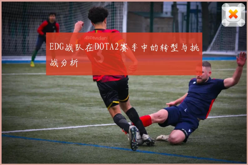 EDG战队在DOTA2赛季中的转型与挑战分析