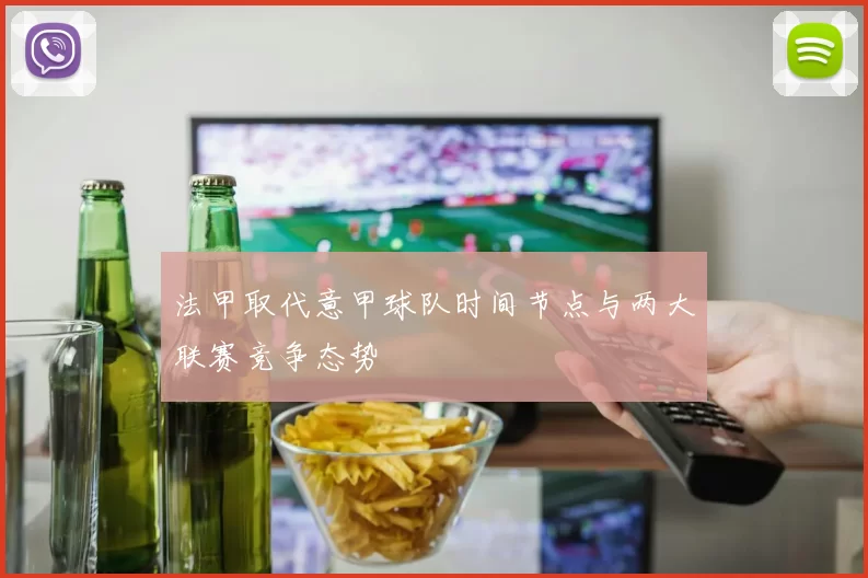 法甲取代意甲球队时间节点与两大联赛竞争态势