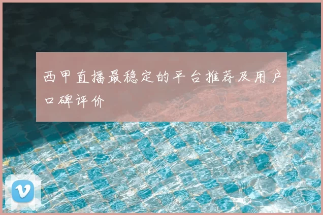西甲直播最稳定的平台推荐及用户口碑评价