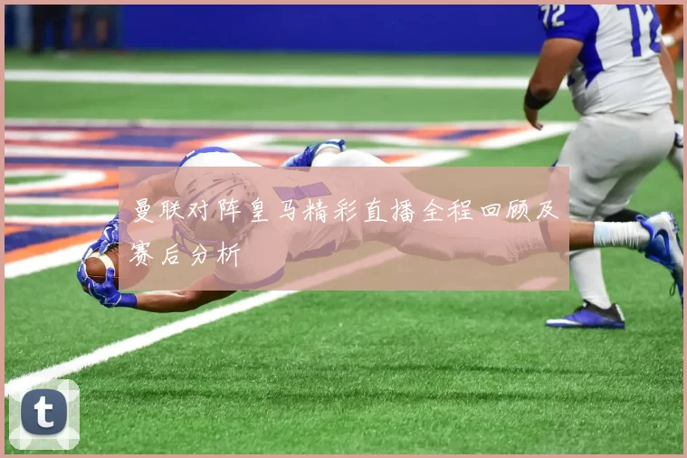 曼联对阵皇马精彩直播全程回顾及赛后分析