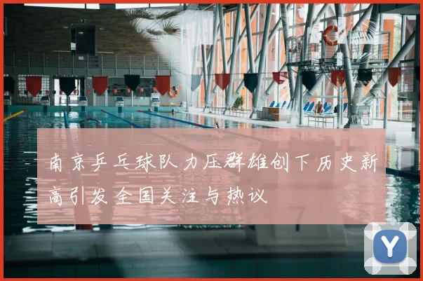 南京乒乓球队力压群雄创下历史新高引发全国关注与热议