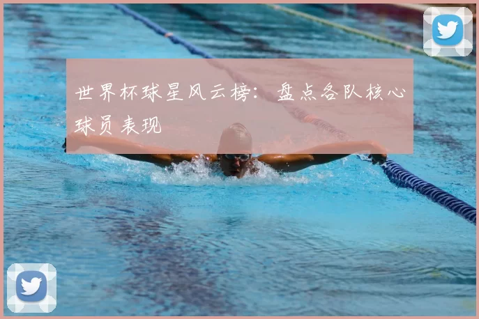 世界杯球星风云榜:盘点各队核心球员表现