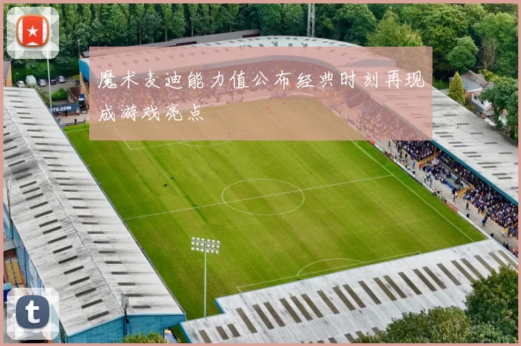魔术麦迪能力值公布经典时刻再现成游戏亮点