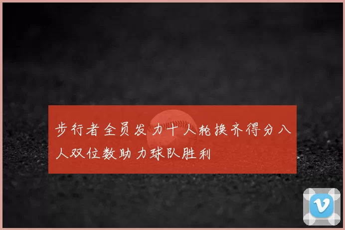 步行者全员发力十人轮换齐得分八人双位数助力球队胜利