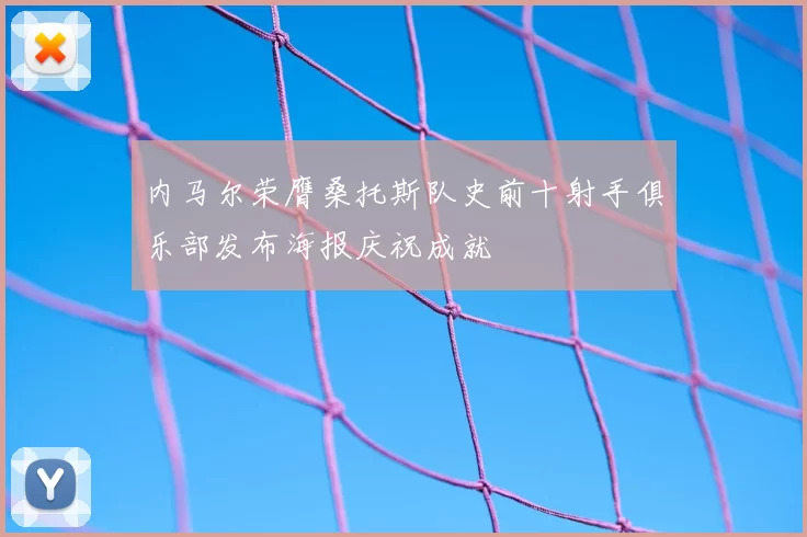 内马尔荣膺桑托斯队史前十射手俱乐部发布海报庆祝成就
