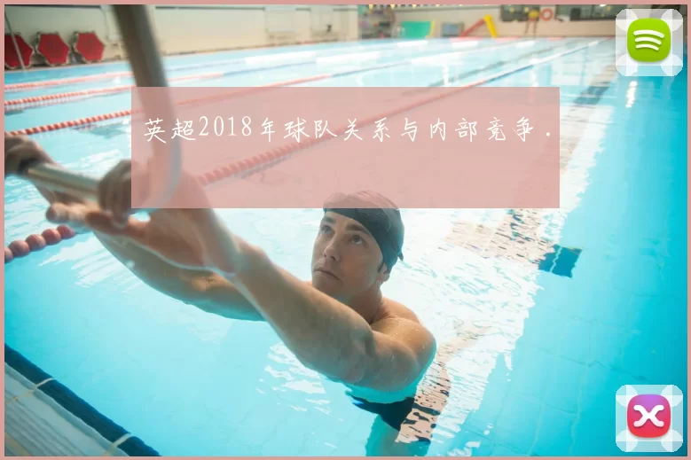 英超2018年球队关系与内部竞争 .