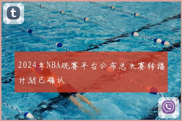 2024年NBA观赛平台公布总决赛转播计划已确认
