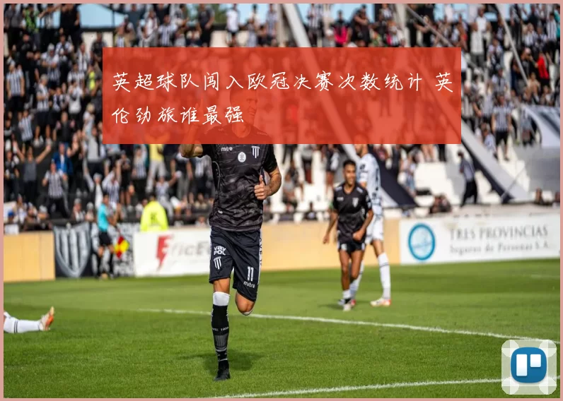 英超球队闯入欧冠决赛次数统计 英伦劲旅谁最强