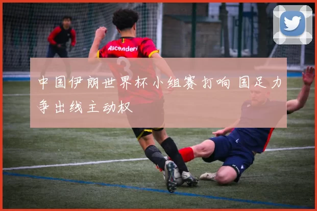 中国伊朗世界杯小组赛打响 国足力争出线主动权